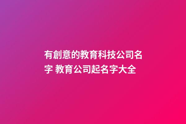 有創意的教育科技公司名字 教育公司起名字大全-第1張-公司起名-玄機派